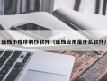 栖霞连线小程序制作软件（连线应用是什么软件）