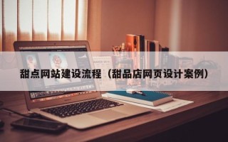 栖霞甜点网站建设流程（甜品店网页设计案例）