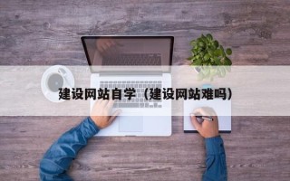 栖霞建设网站自学（建设网站难吗）