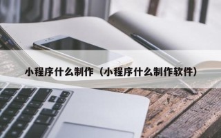 栖霞小程序什么制作（小程序什么制作软件）