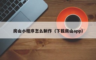 栖霞房山小程序怎么制作（下载房山app）
