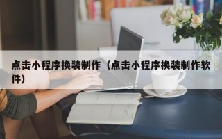 栖霞点击小程序换装制作（点击小程序换装制作软件）