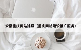栖霞安徽重庆网站建设（重庆网站建设推广服务）