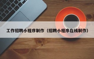 栖霞工作招聘小程序制作（招聘小程序在线制作）