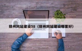 栖霞郑州网站建设58（郑州网站建设哪里好）