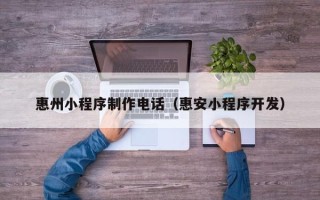 栖霞惠州小程序制作电话（惠安小程序开发）