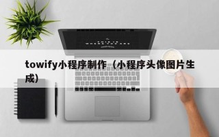 栖霞towify小程序制作（小程序头像图片生成）