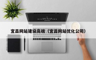 栖霞宜昌网站建设高端（宜昌网站优化公司）
