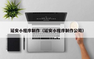 栖霞延安小程序制作（延安小程序制作公司）