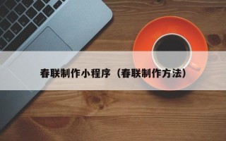 栖霞春联制作小程序（春联制作方法）